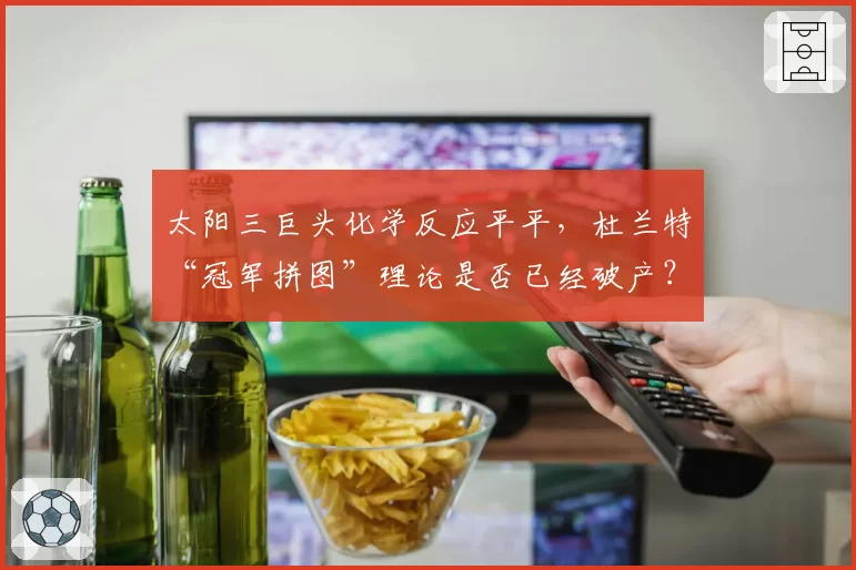 太阳三巨头化学反应平平，杜兰特“冠军拼图”理论是否已经破产？