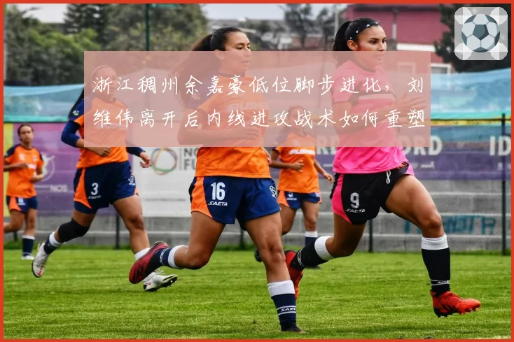 浙江稠州余嘉豪低位脚步进化，刘维伟离开后内线进攻战术如何重塑