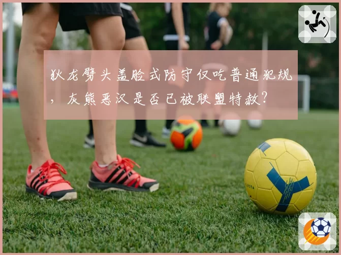 狄龙劈头盖脸式防守仅吃普通犯规，灰熊恶汉是否已被联盟特赦？