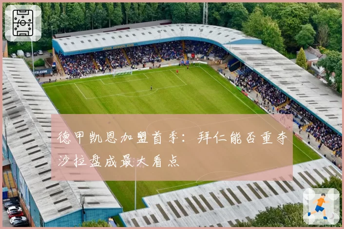 德甲凯恩加盟首季：拜仁能否重夺沙拉盘成最大看点