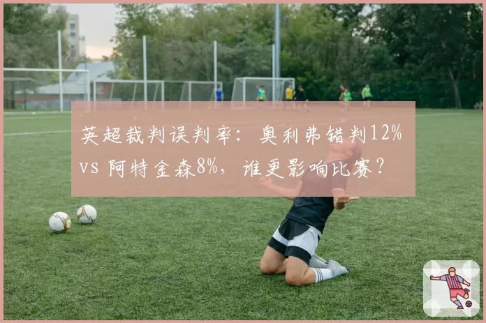 英超裁判误判率：奥利弗错判12% vs 阿特金森8%，谁更影响比赛？