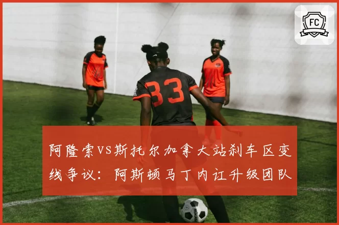 阿隆索vs斯托尔加拿大站刹车区变线争议：阿斯顿马丁内讧升级团队信任危机