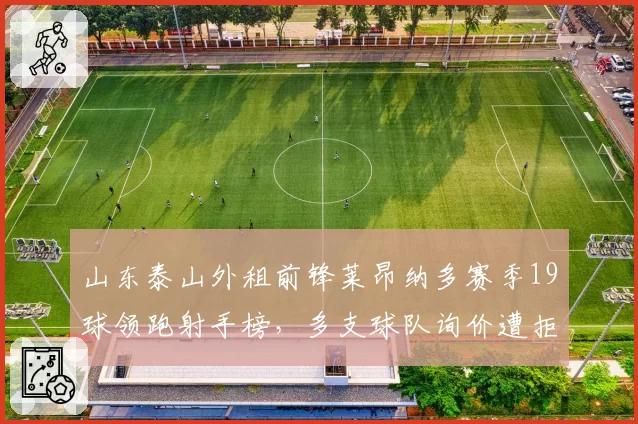 山东泰山外租前锋莱昂纳多赛季19球领跑射手榜,多支球队询价遭拒