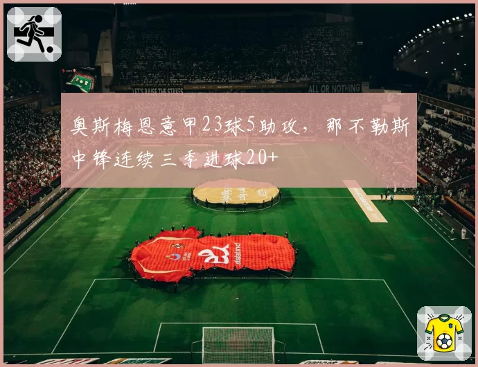 奥斯梅恩意甲23球5助攻，那不勒斯中锋连续三季进球20+