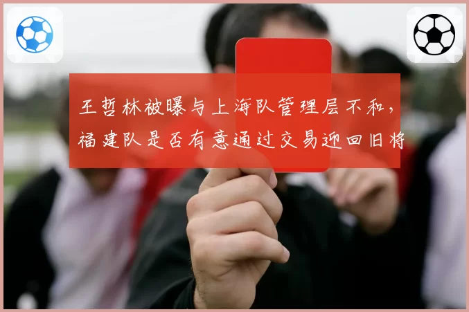 王哲林被曝与上海队管理层不和，福建队是否有意通过交易迎回旧将？
