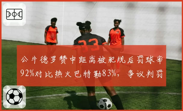 公牛德罗赞中距离被犯规后罚球率92%对比热火巴特勒83%，争议判罚下稳定性差异