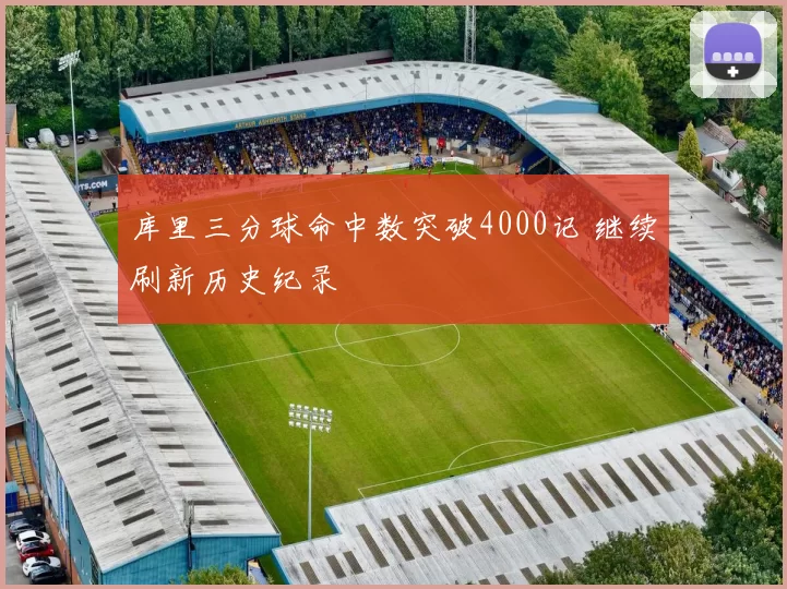 库里三分球命中数突破4000记 继续刷新历史纪录