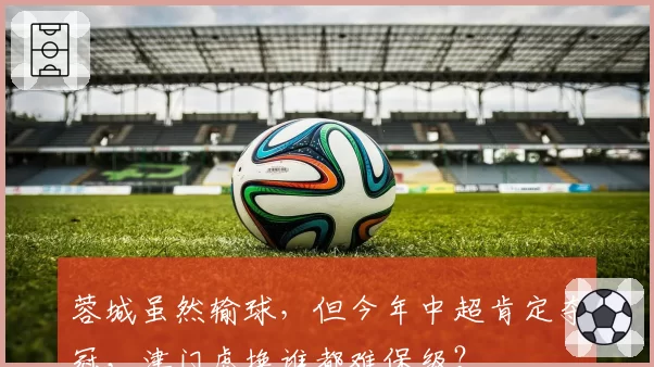 蓉城虽然输球，但今年中超肯定夺冠，津门虎换谁都难保级？
