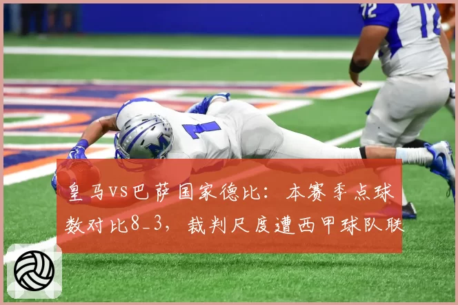 皇马vs巴萨国家德比：本赛季点球数对比8_3，裁判尺度遭西甲球队联合抗议