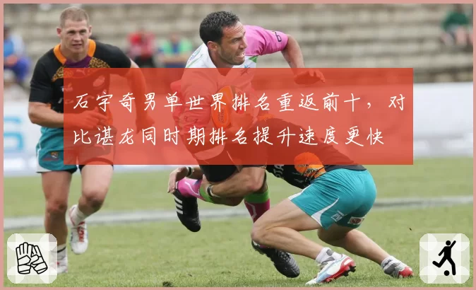 石宇奇男单世界排名重返前十,对比谌龙同时期排名提升速度更快