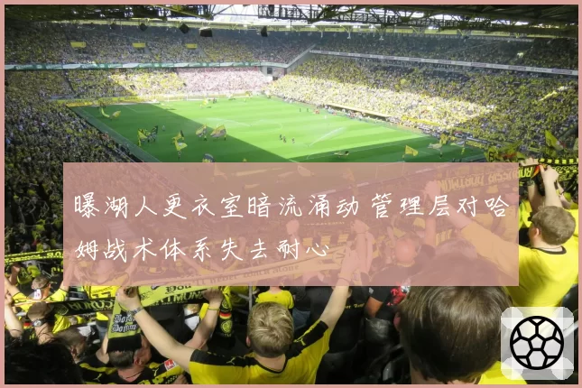 曝湖人更衣室暗流涌动 管理层对哈姆战术体系失去耐心