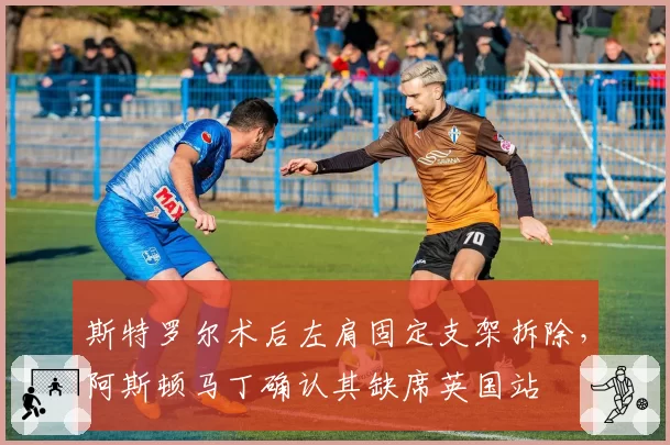 斯特罗尔术后左肩固定支架拆除，阿斯顿马丁确认其缺席英国站