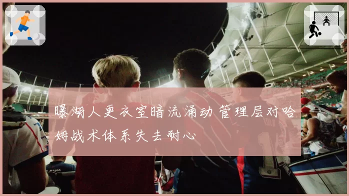 曝湖人更衣室暗流涌动 管理层对哈姆战术体系失去耐心