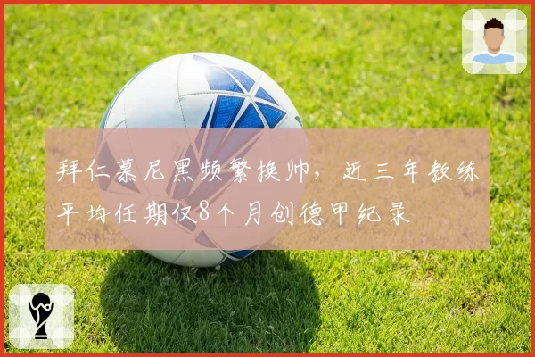 拜仁慕尼黑频繁换帅，近三年教练平均任期仅8个月创德甲纪录