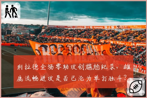 利拉德全场零助攻创尴尬纪录，雄鹿流畅进攻是否已沦为单打独斗？